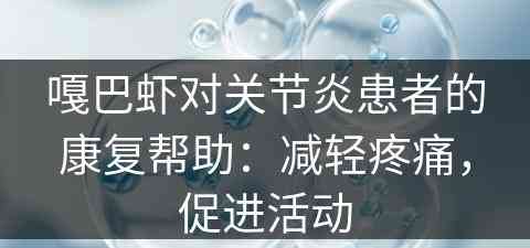 嘎巴虾对关节炎患者的康复帮助：减轻疼痛，促进活动